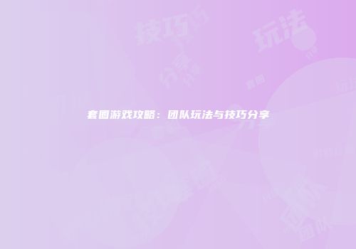 套圈游戏攻略：团队玩法与技巧分享