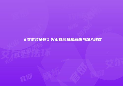 《艾尔登法环》火山官邸攻略解析与加入建议