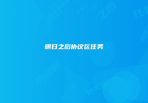明日之后协议区任务