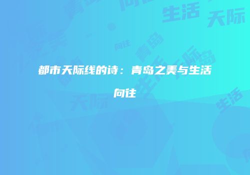 都市天际线的诗：青岛之美与生活向往