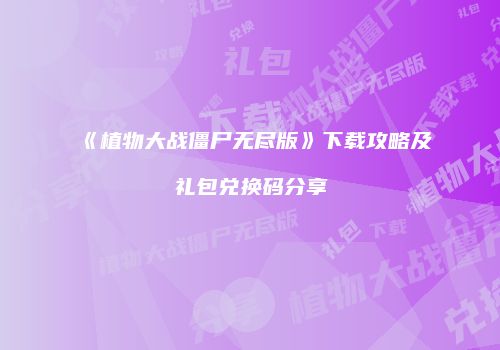 《植物大战僵尸无尽版》下载攻略及礼包兑换码分享