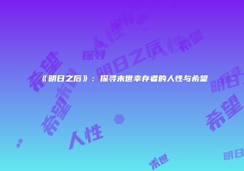 《明日之后》：探寻末世幸存者的人性与希望