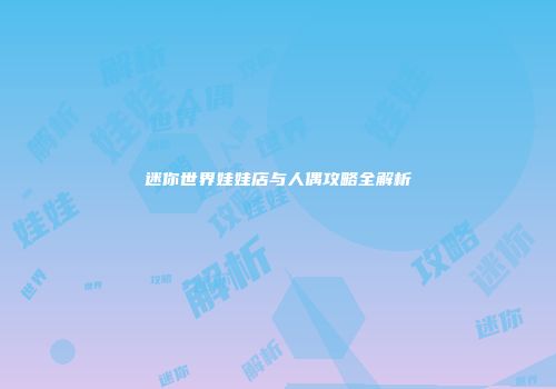 迷你世界娃娃店与人偶攻略全解析