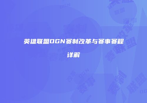 英雄联盟OGN赛制改革与赛事赛程详解