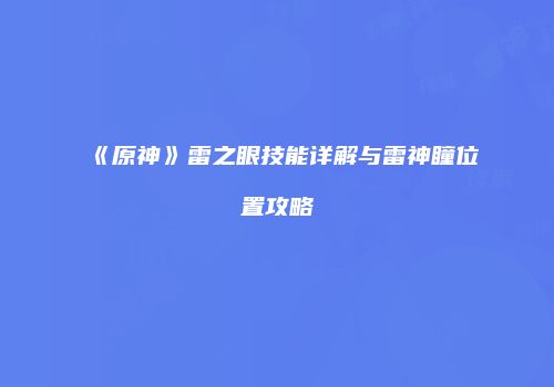 《原神》雷之眼技能详解与雷神瞳位置攻略