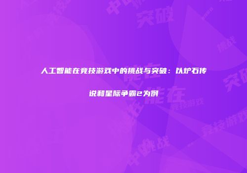 人工智能在竞技游戏中的挑战与突破：以炉石传说和星际争霸2为例