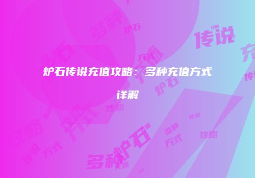 炉石传说充值攻略：多种充值方式详解