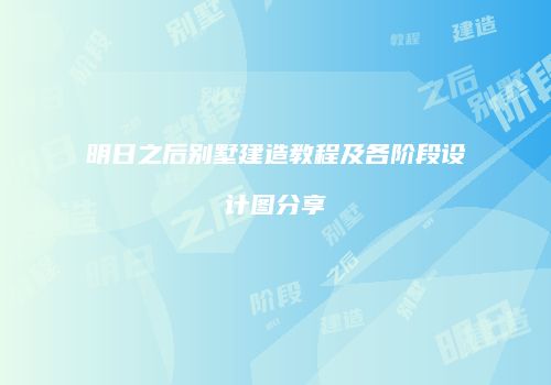 明日之后别墅建造教程及各阶段设计图分享
