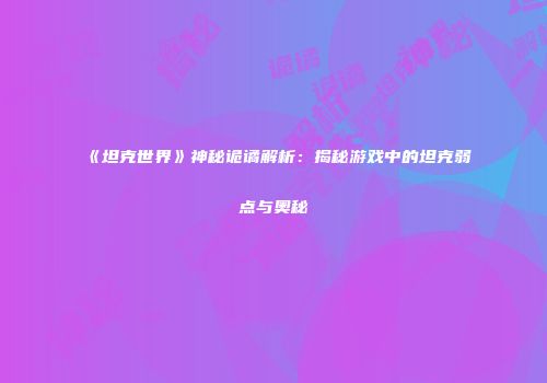 《坦克世界》神秘诡谲解析：揭秘游戏中的坦克弱点与奥秘