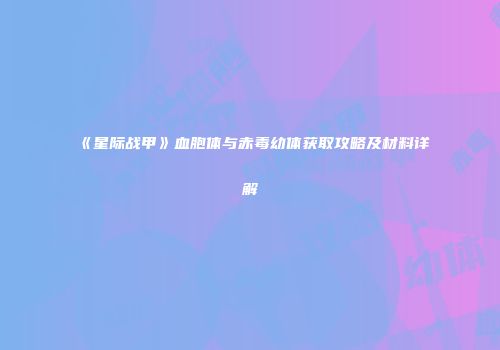 《星际战甲》血胞体与赤毒幼体获取攻略及材料详解