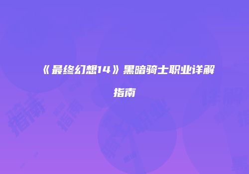 《最终幻想14》黑暗骑士职业详解指南
