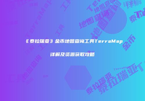 《泰拉瑞亚》金币地图查询工具TerraMap详解及资源获取攻略