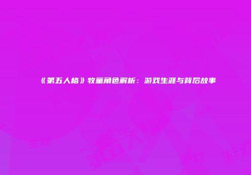 《第五人格》牧童角色解析：游戏生涯与背后故事