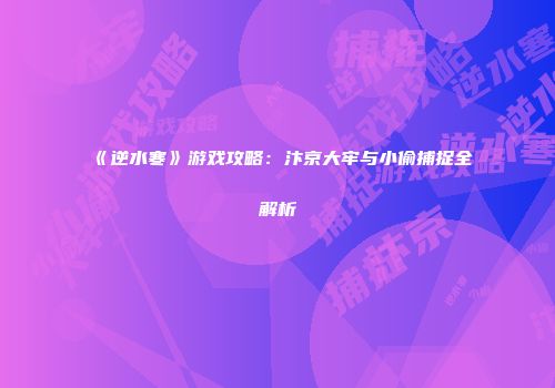 《逆水寒》游戏攻略：汴京大牢与小偷捕捉全解析