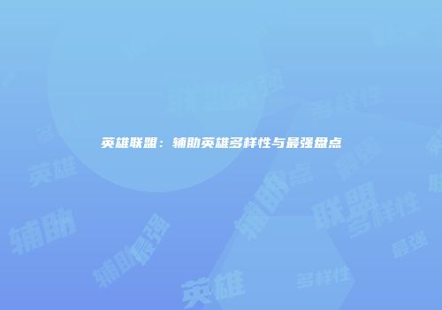 英雄联盟：辅助英雄多样性与最强盘点