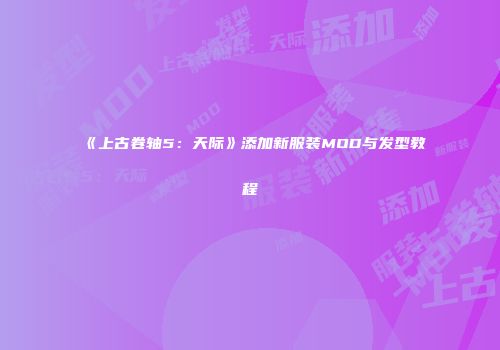 《上古卷轴5：天际》添加新服装MOD与发型教程