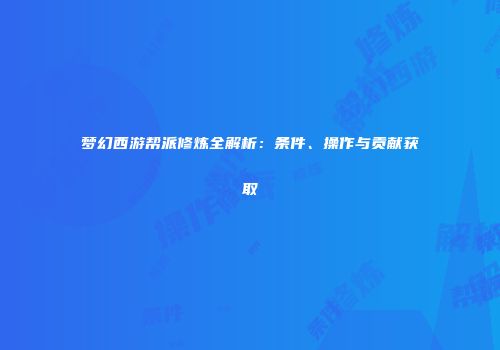 梦幻西游帮派修炼全解析：条件、操作与贡献获取