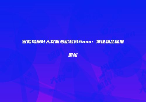 冒险岛枫叶大将旗与昭和村Boss：神秘物品深度解析