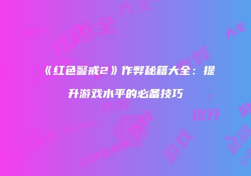 《红色警戒2》作弊秘籍大全：提升游戏水平的必备技巧