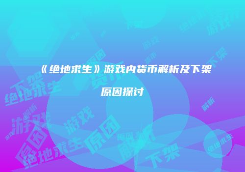 《绝地求生》游戏内货币解析及下架原因探讨