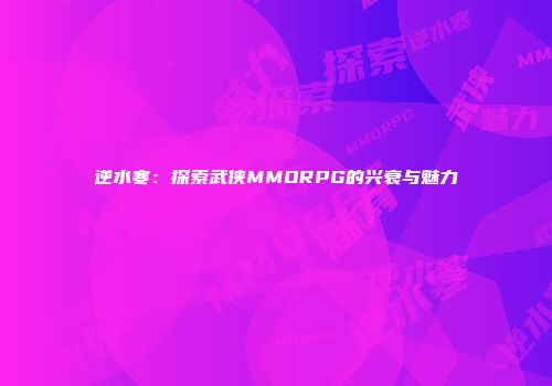 逆水寒：探索武侠MMORPG的兴衰与魅力