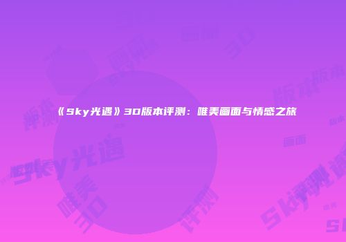 《Sky光遇》3D版本评测：唯美画面与情感之旅