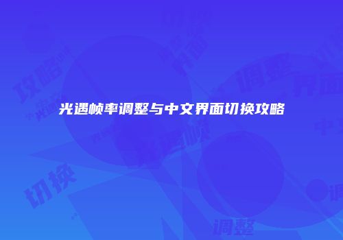光遇帧率调整与中文界面切换攻略