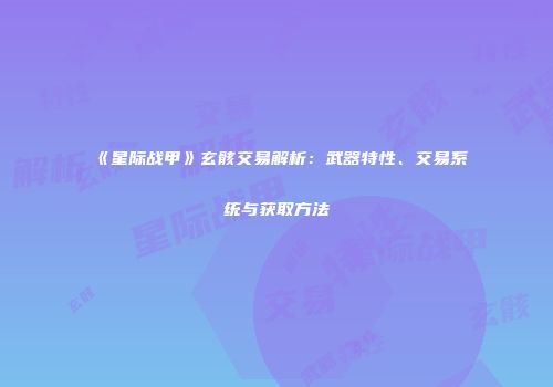 《星际战甲》玄骸交易解析：武器特性、交易系统与获取方法