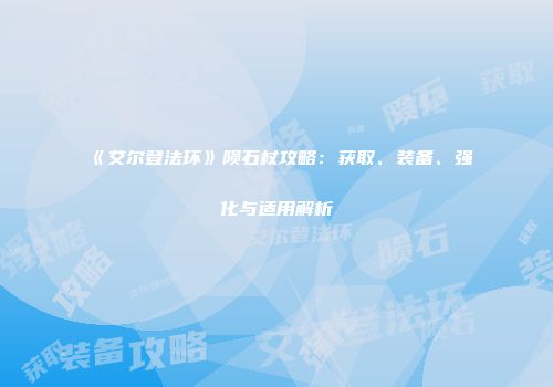 《艾尔登法环》陨石杖攻略：获取、装备、强化与适用解析