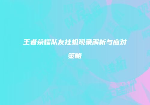 王者荣耀队友挂机现象解析与应对策略