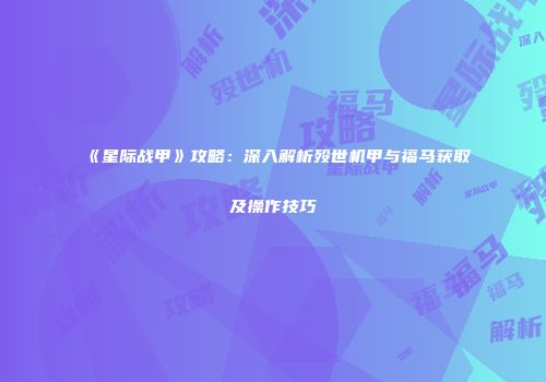 《星际战甲》攻略：深入解析殁世机甲与福马获取及操作技巧