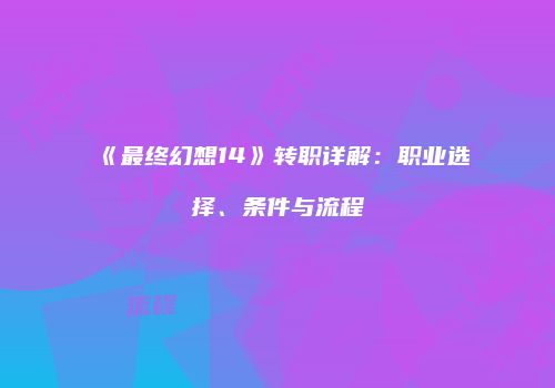 《最终幻想14》转职详解：职业选择、条件与流程