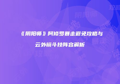 《阴阳师》阿修罗暴走避免攻略与云外镜斗技阵容解析