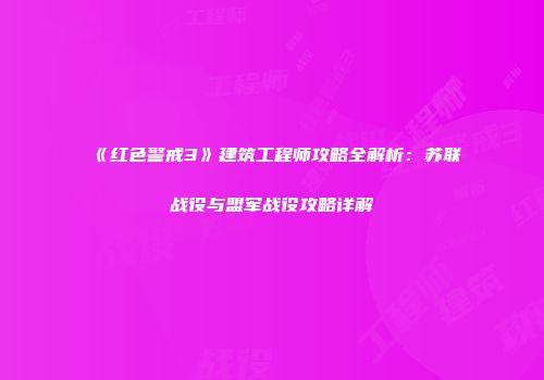 《红色警戒3》建筑工程师攻略全解析：苏联战役与盟军战役攻略详解