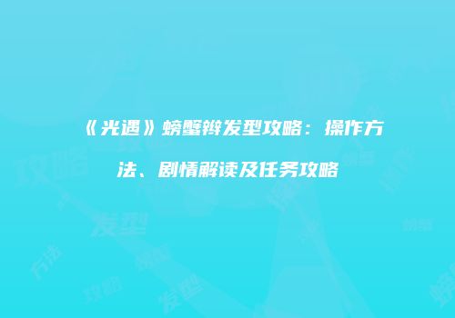 《光遇》螃蟹辫发型攻略：操作方法、剧情解读及任务攻略