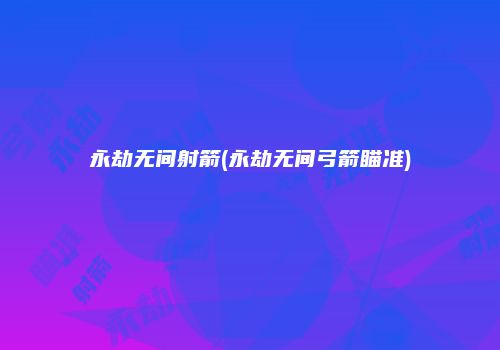 永劫无间射箭(永劫无间弓箭瞄准)