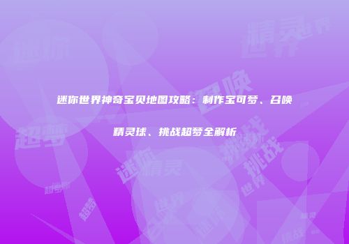 迷你世界神奇宝贝地图攻略：制作宝可梦、召唤精灵球、挑战超梦全解析