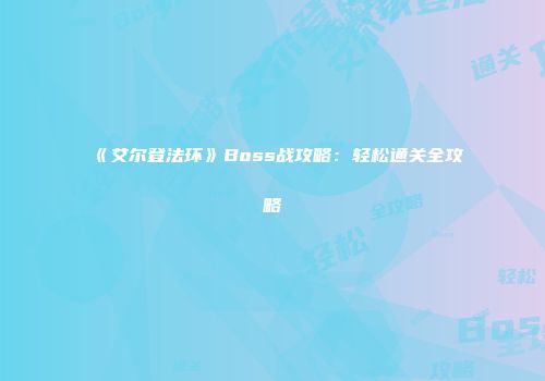 《艾尔登法环》Boss战攻略：轻松通关全攻略