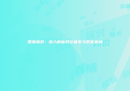 香肠派对：深入解析段位体系与匹配机制