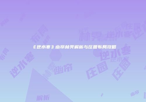 《逆水寒》幽帘林霁解析与庄园布局攻略
