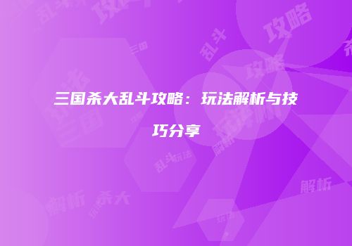 三国杀大乱斗攻略：玩法解析与技巧分享