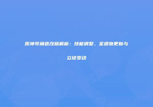 原神琴角色改版解析：技能调整、圣遗物更新与立绘变动