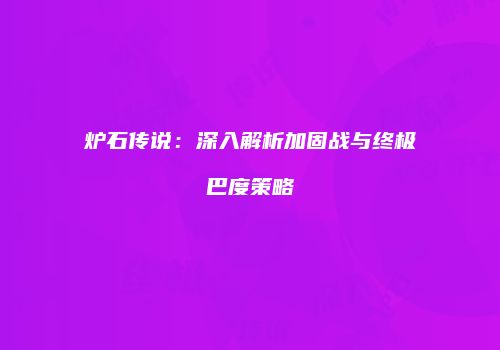 炉石传说：深入解析加固战与终极巴度策略