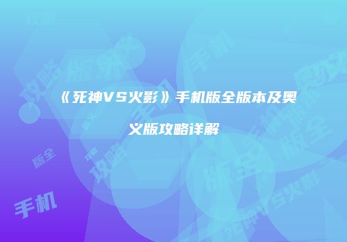 《死神VS火影》手机版全版本及奥义版攻略详解