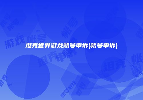 坦克世界游戏账号申诉(帐号申诉)