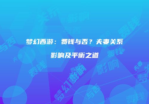 梦幻西游：费钱与否？夫妻关系影响及平衡之道