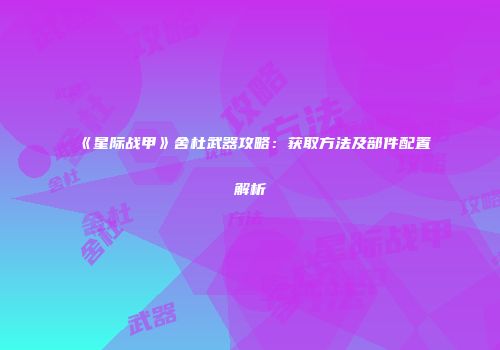 《星际战甲》舍杜武器攻略：获取方法及部件配置解析