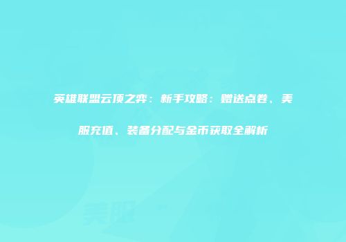 英雄联盟云顶之弈：新手攻略：赠送点卷、美服充值、装备分配与金币获取全解析