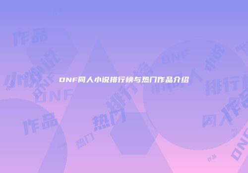 DNF同人小说排行榜与热门作品介绍