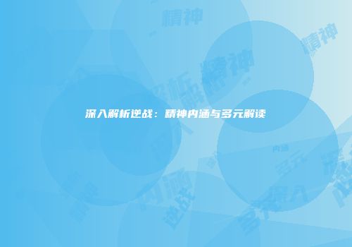 深入解析逆战：精神内涵与多元解读